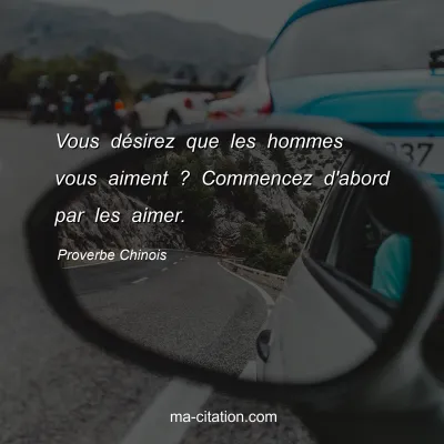 Proverbe Chinois : Vous dÃ©sirez que les hommes vous aiment ? Commencez d'abord par les aimer.