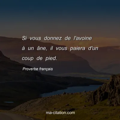 Proverbe franÃ§ais : Si vous donnez de l'avoine Ã  un Ã¢ne, il vous paiera d'un coup de pied.