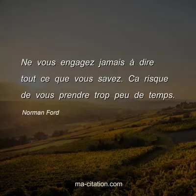 Norman Ford : Ne vous engagez jamais Ã  dire tout ce que vous savez. Ca risque de vous prendre trop peu de temps.