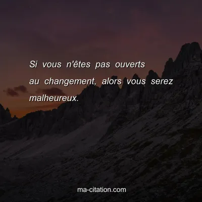 Si vous n'Ãªtes pas ouverts au changement, alors vous serez malheureux.