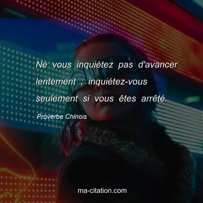 Proverbe Chinois : Ne vous inquiÃ©tez pas d'avancer lentement ; inquiÃ©tez-vous seulement si vous Ãªtes arrÃªtÃ©.
