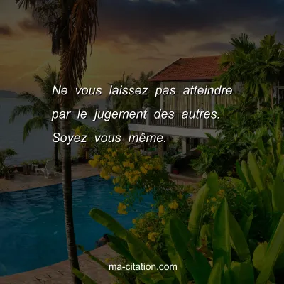 Ne vous laissez pas atteindre par le jugement des autres. Soyez vous mÃªme.
