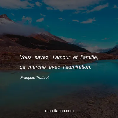 François Truffaut : Vous savez, l’amour et l’amitié, ça marche avec l’admiration.