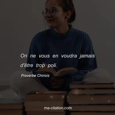 Proverbe Chinois : On ne vous en voudra jamais d'Ãªtre trop poli.