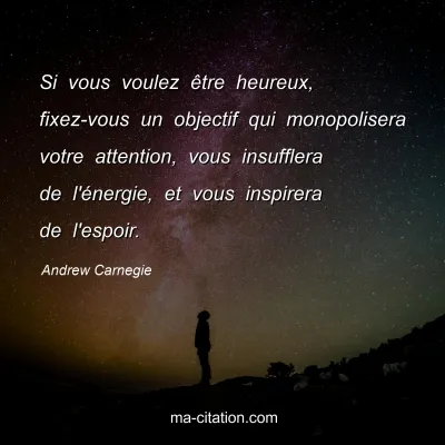 Andrew Carnegie : Si vous voulez être heureux, fixez-vous un objectif qui monopolisera votre attention, vous insufflera de l'énergie, et vous inspirera de l'espoir.