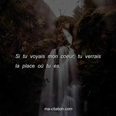 Si tu voyais mon coeur, tu verrais la place oÃ¹ tu es.