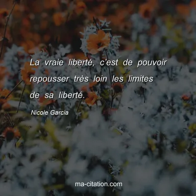 Nicole Garcia : La vraie libertÃ©, câ€™est de pouvoir repousser trÃ¨s loin les limites de sa libertÃ©.