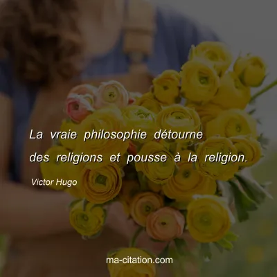 Victor Hugo : La vraie philosophie détourne des religions et pousse à la religion.