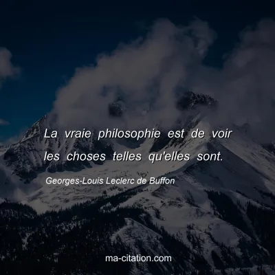 Georges-Louis Leclerc de Buffon : La vraie philosophie est de voir les choses telles qu'elles sont.