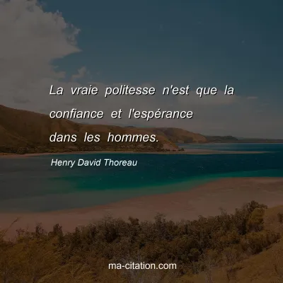 Henry David Thoreau : La vraie politesse n'est que la confiance et l'espérance dans les hommes.