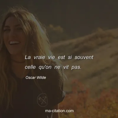 Oscar Wilde : La vraie vie est si souvent celle qu'on ne vit pas.