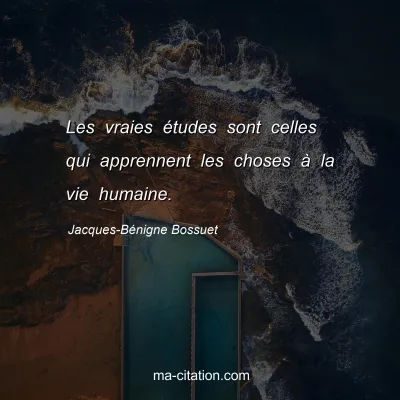 Jacques-Bénigne Bossuet : Les vraies études sont celles qui apprennent les choses à la vie humaine.