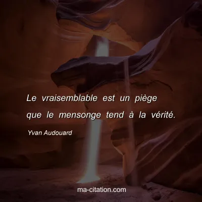 Yvan Audouard : Le vraisemblable est un piège que le mensonge tend à la vérité.