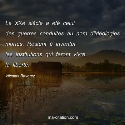 Nicolas Baverez : Le XXÃ¨ siÃ¨cle a Ã©tÃ© celui des guerres conduites au nom d'idÃ©ologies mortes. Restent Ã  inventer les institutions qui feront vivre la libertÃ©.