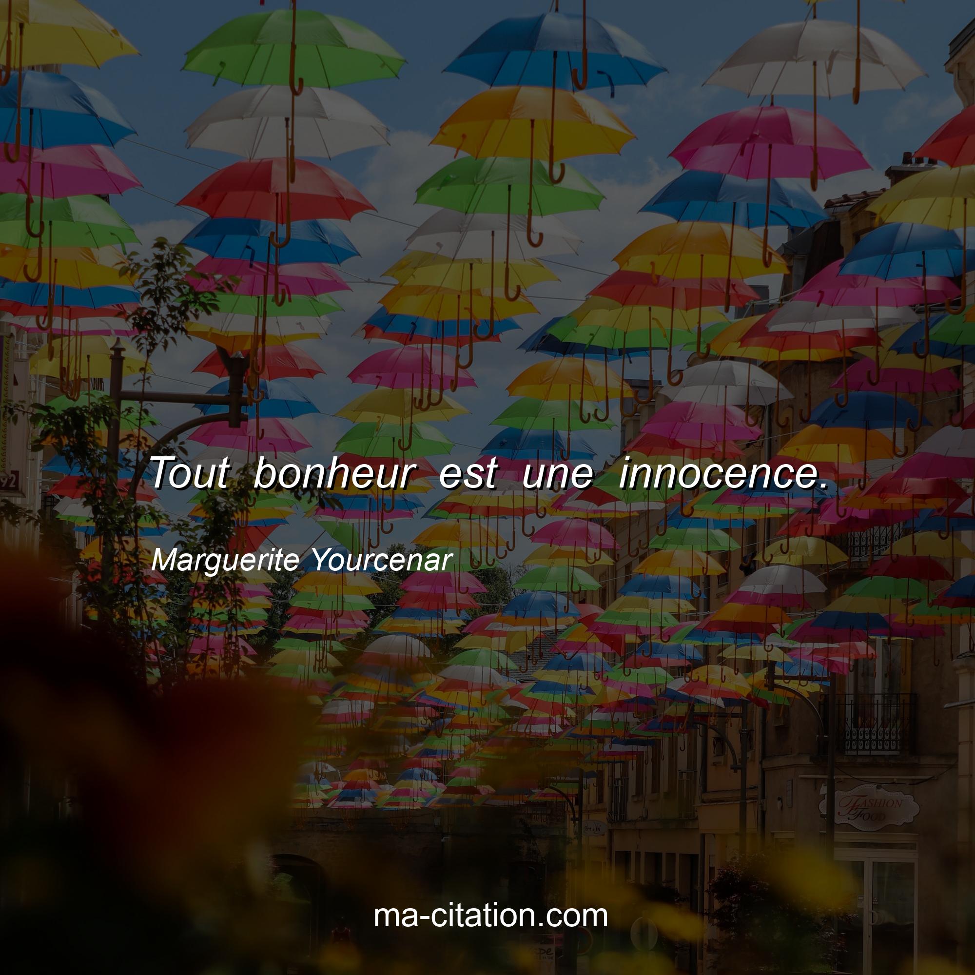 Marguerite Yourcenar : Tout bonheur est une innocence.