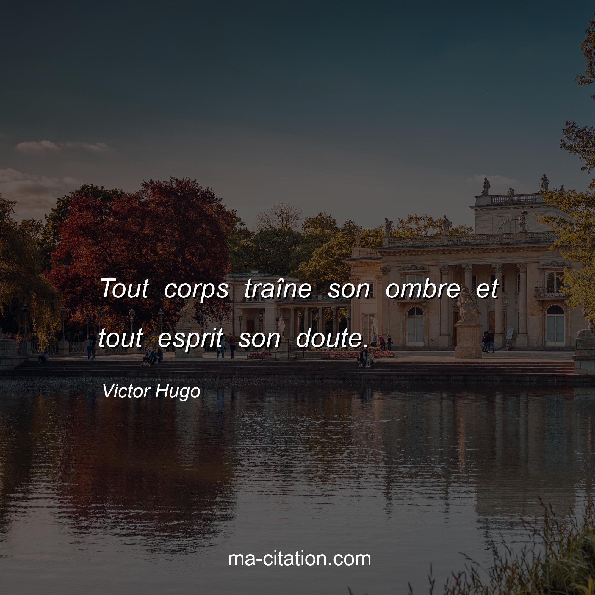 Victor Hugo : Tout corps traîne son ombre et tout esprit son doute.