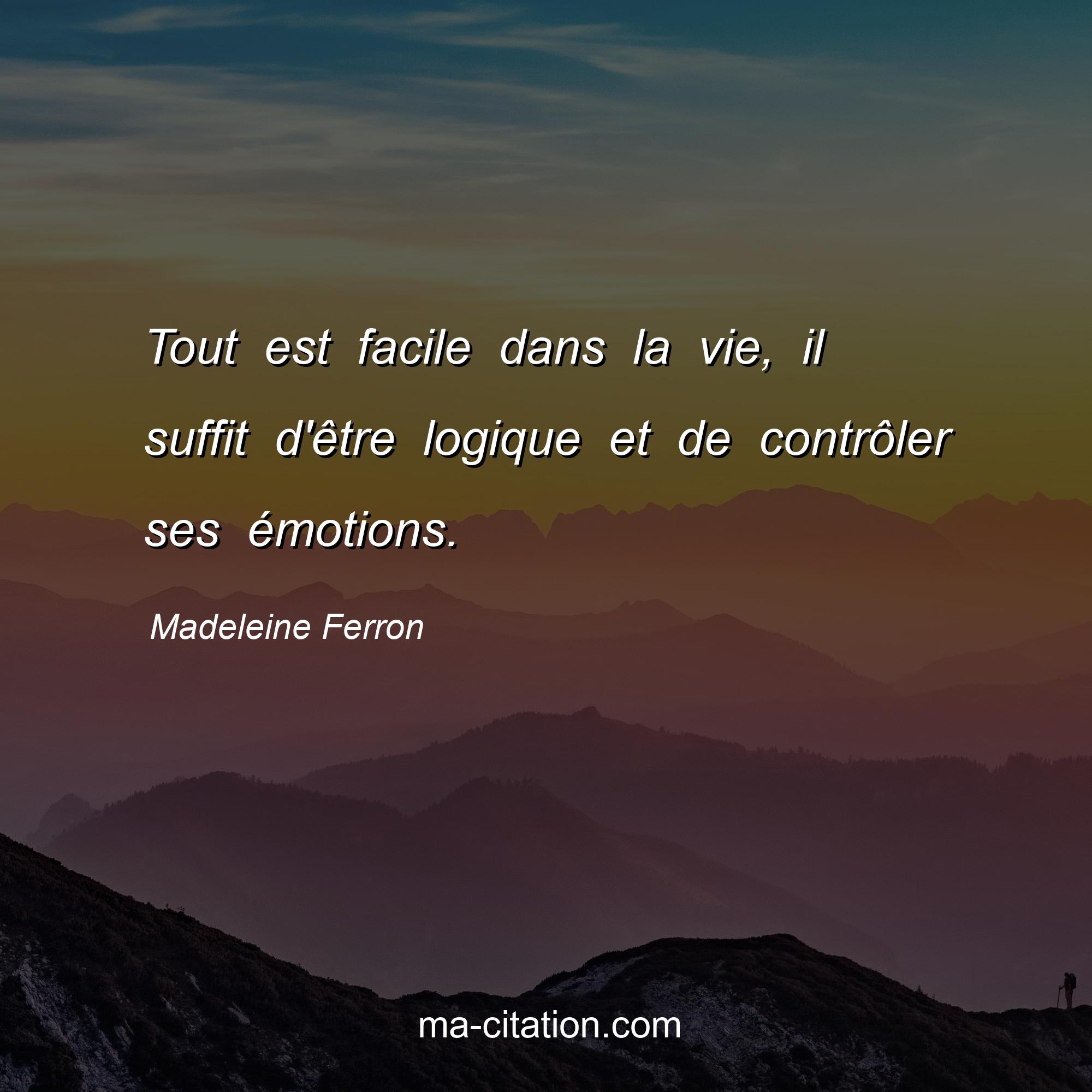 Madeleine Ferron : Tout est facile dans la vie, il suffit d'être logique et de contrôler ses émotions.