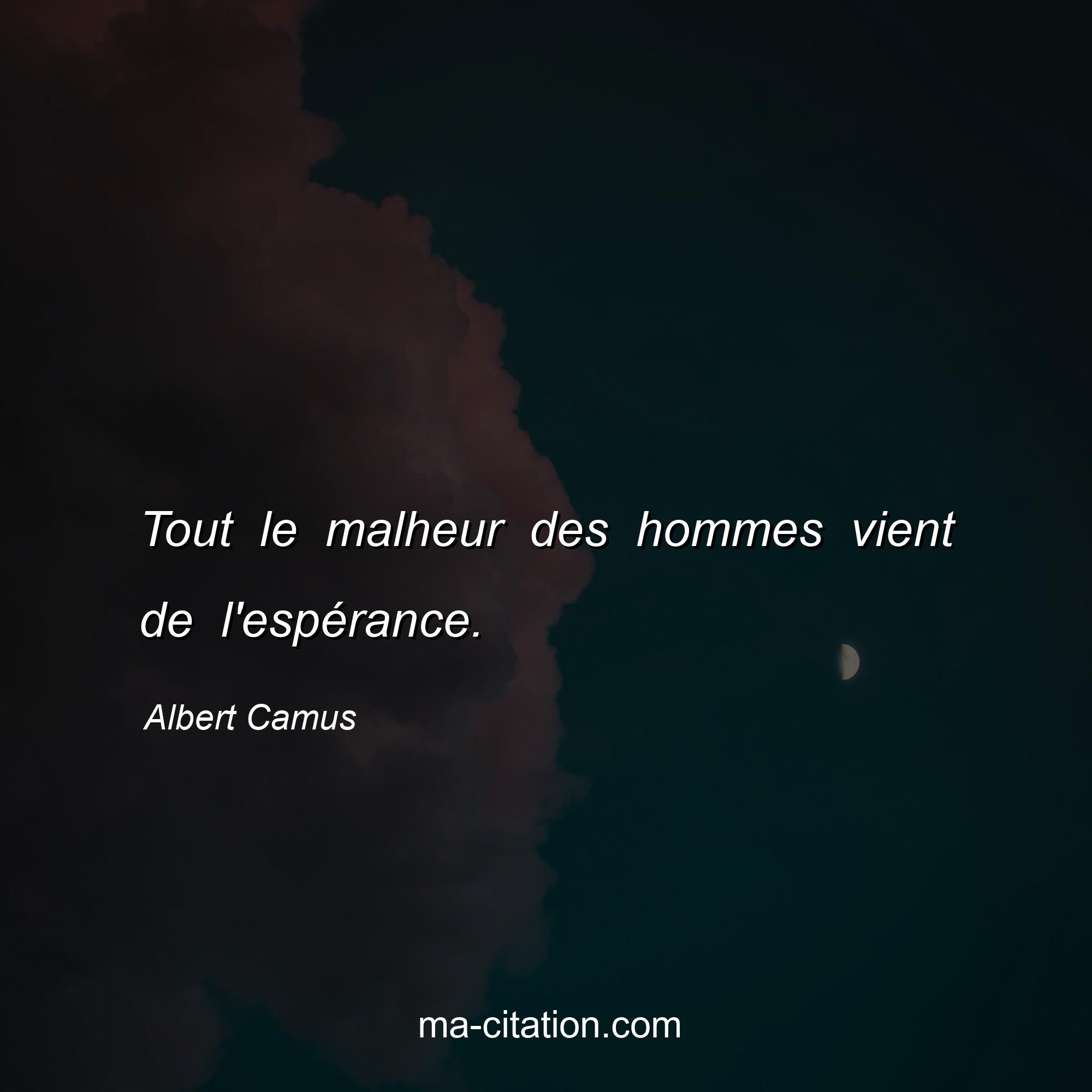Albert Camus : Tout le malheur des hommes vient de l'espérance.