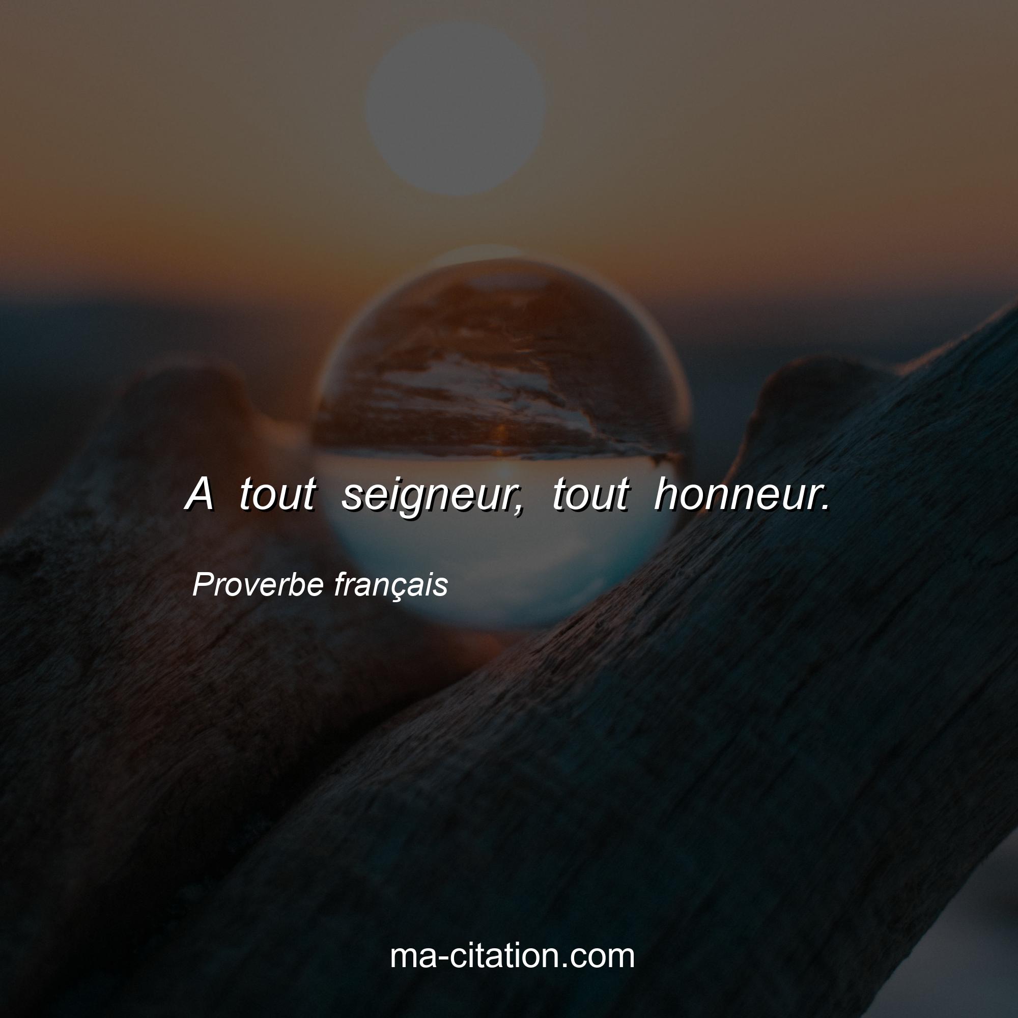 Proverbe français : A tout seigneur, tout honneur.