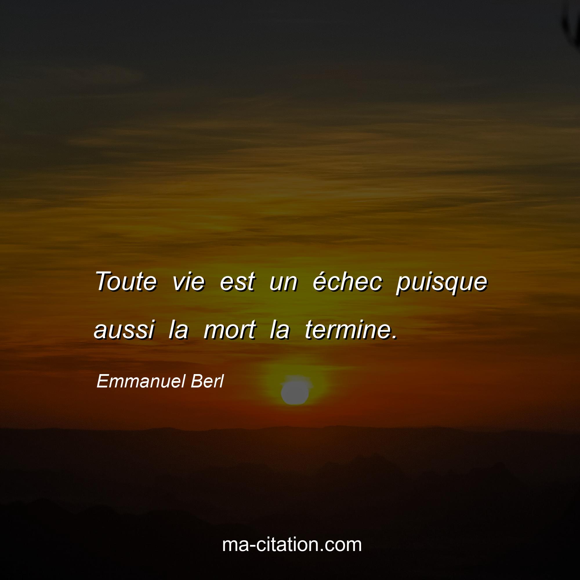 Emmanuel Berl : Toute vie est un échec puisque aussi la mort la termine.