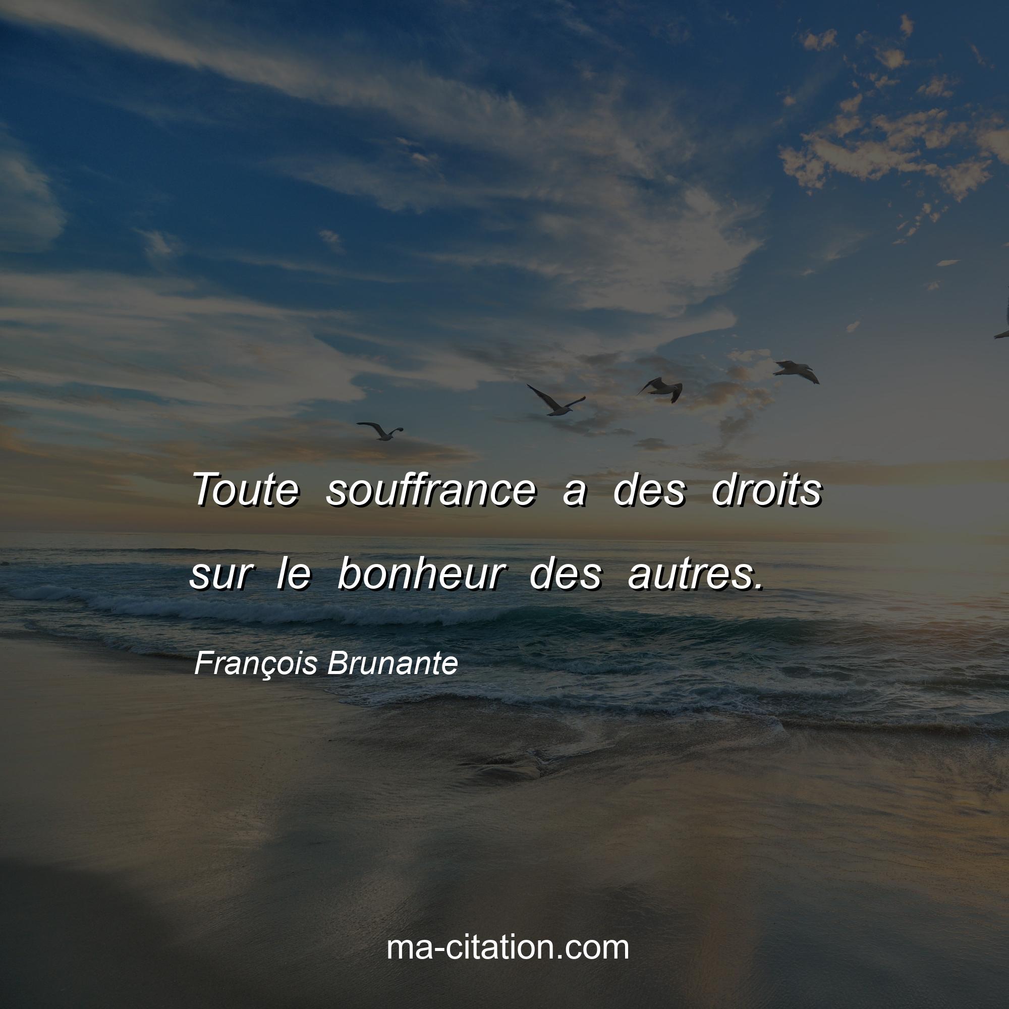 François Brunante : Toute souffrance a des droits sur le bonheur des autres.