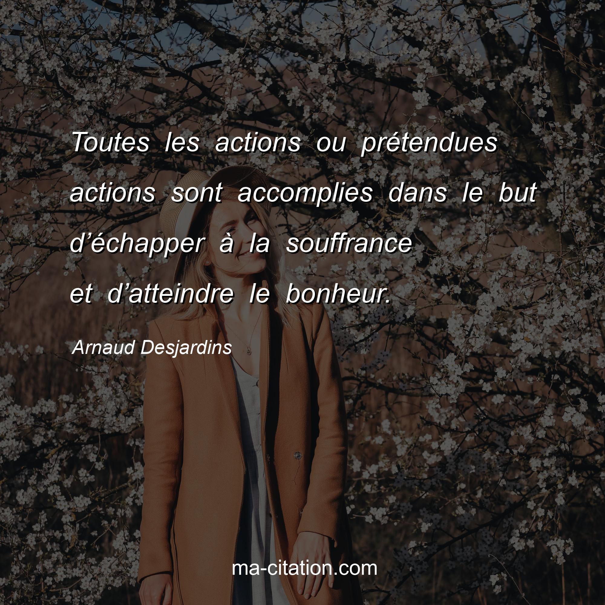 Arnaud Desjardins : Toutes les actions ou prétendues actions sont accomplies dans le but d’échapper à la souffrance et d’atteindre le bonheur.