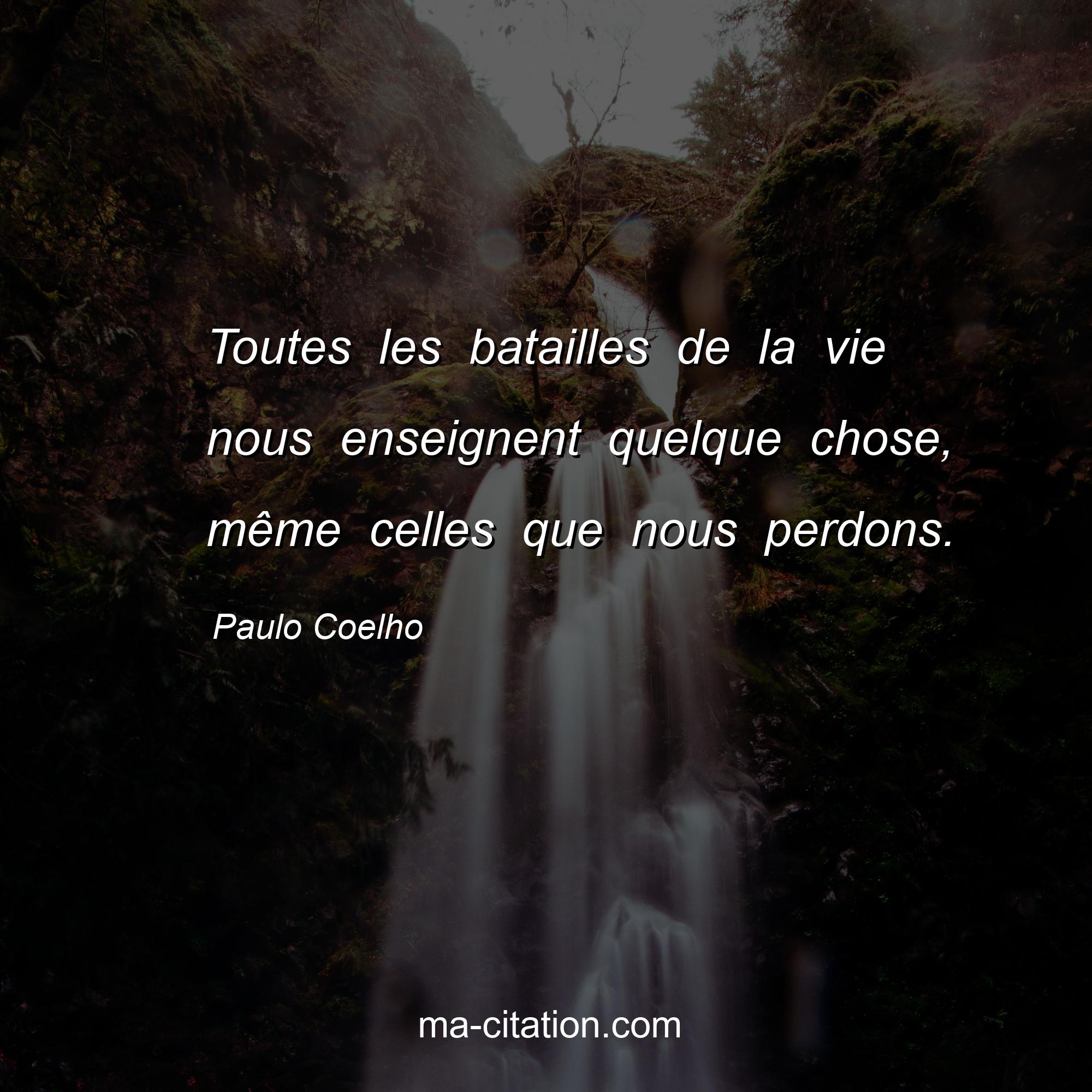 Paulo Coelho : Toutes les batailles de la vie nous enseignent quelque chose, même celles que nous perdons.