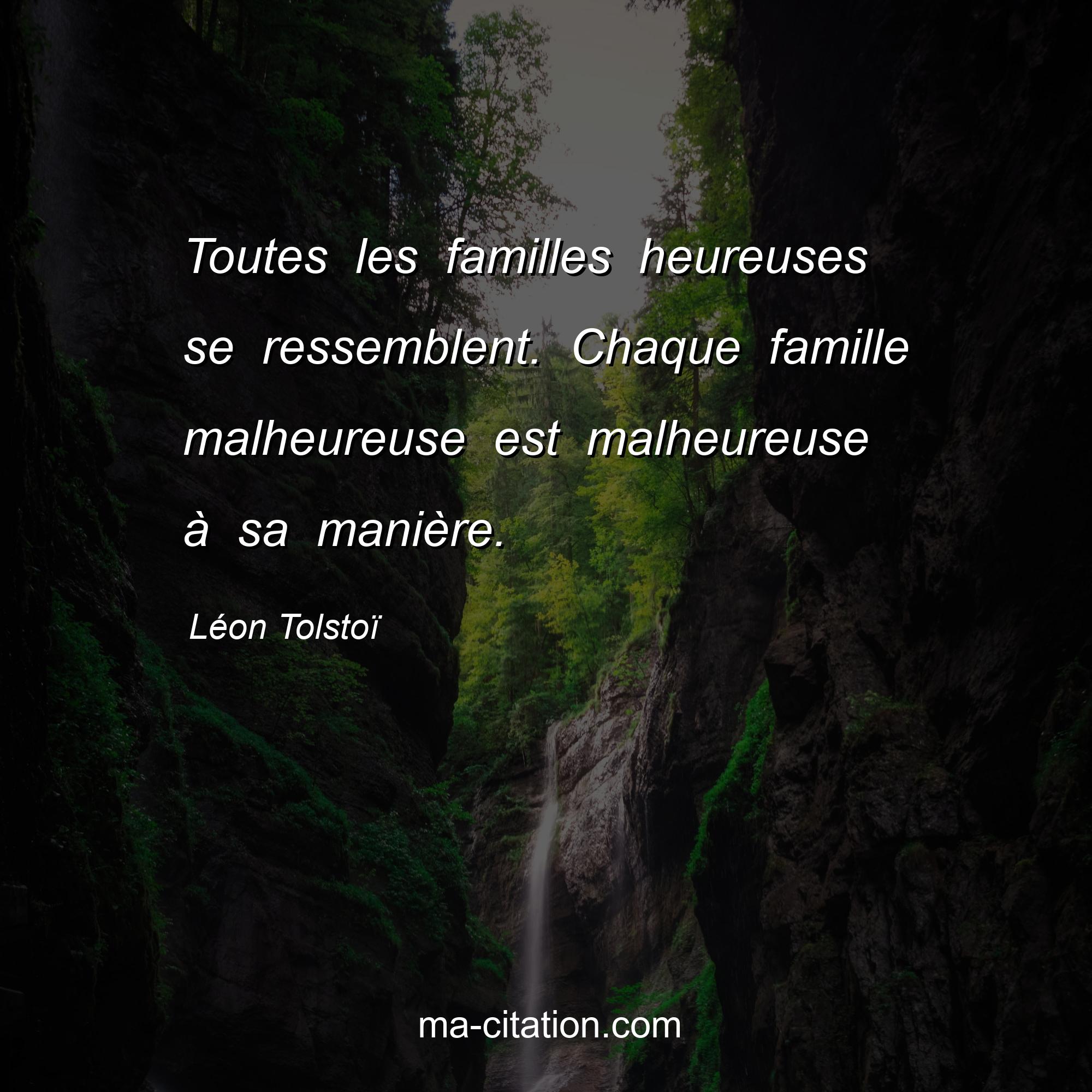 Léon Tolstoï : Toutes les familles heureuses se ressemblent. Chaque famille malheureuse est malheureuse à sa manière.