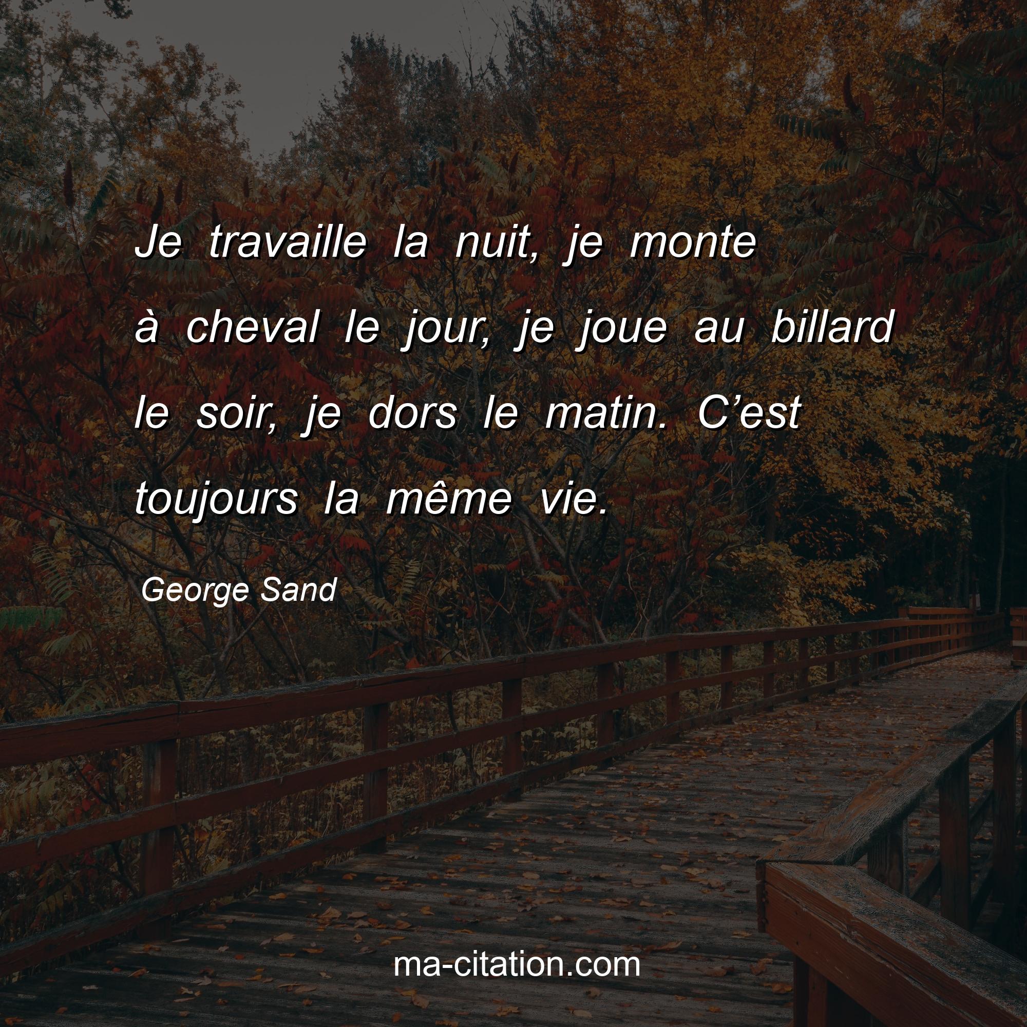 George Sand : Je travaille la nuit, je monte à cheval le jour, je joue au billard le soir, je dors le matin. C’est toujours la même vie.