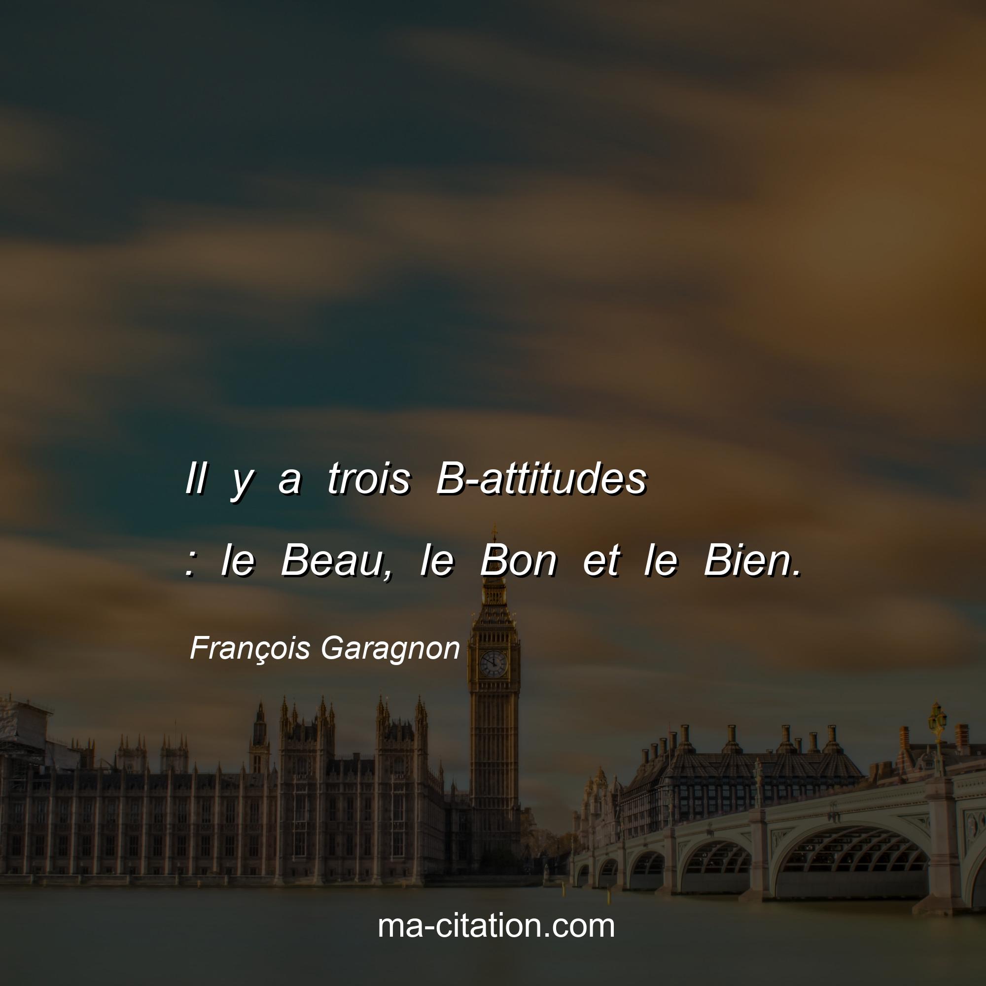 François Garagnon : Il y a trois B-attitudes : le Beau, le Bon et le Bien.