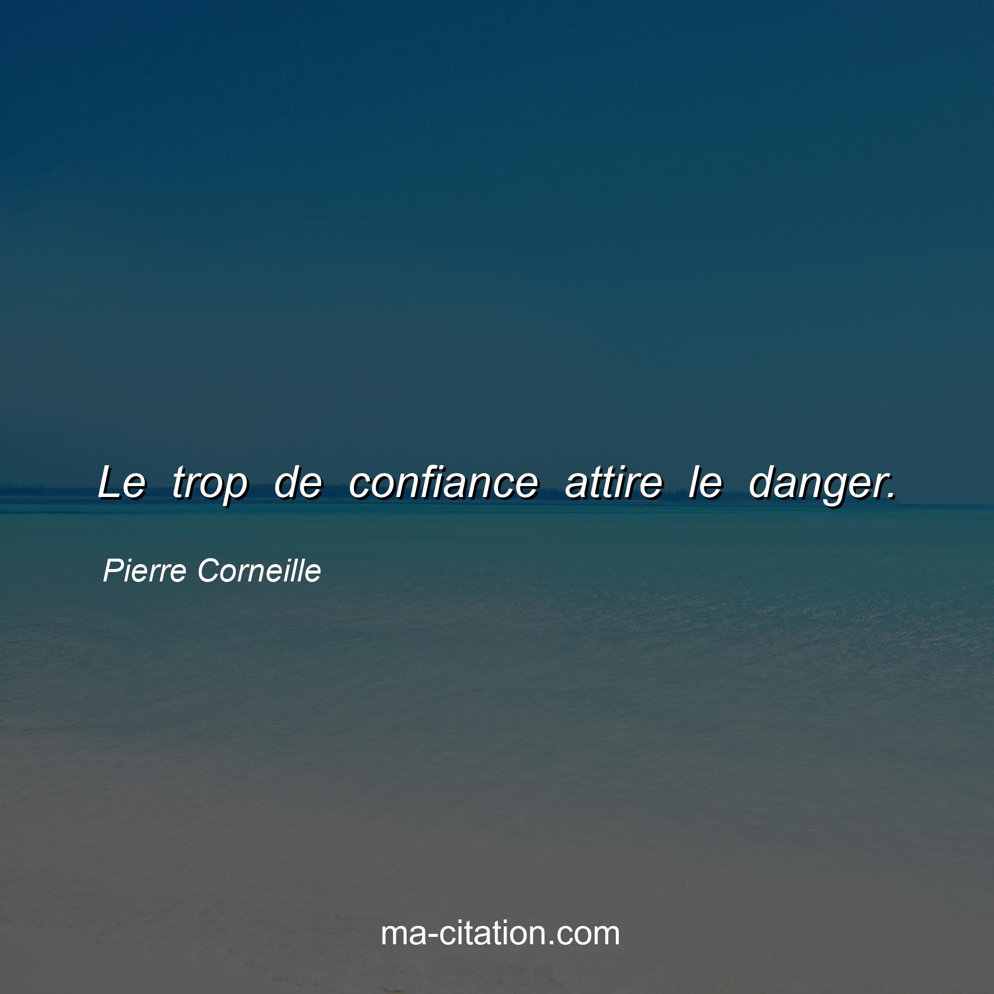 Pierre Corneille : Le trop de confiance attire le danger.