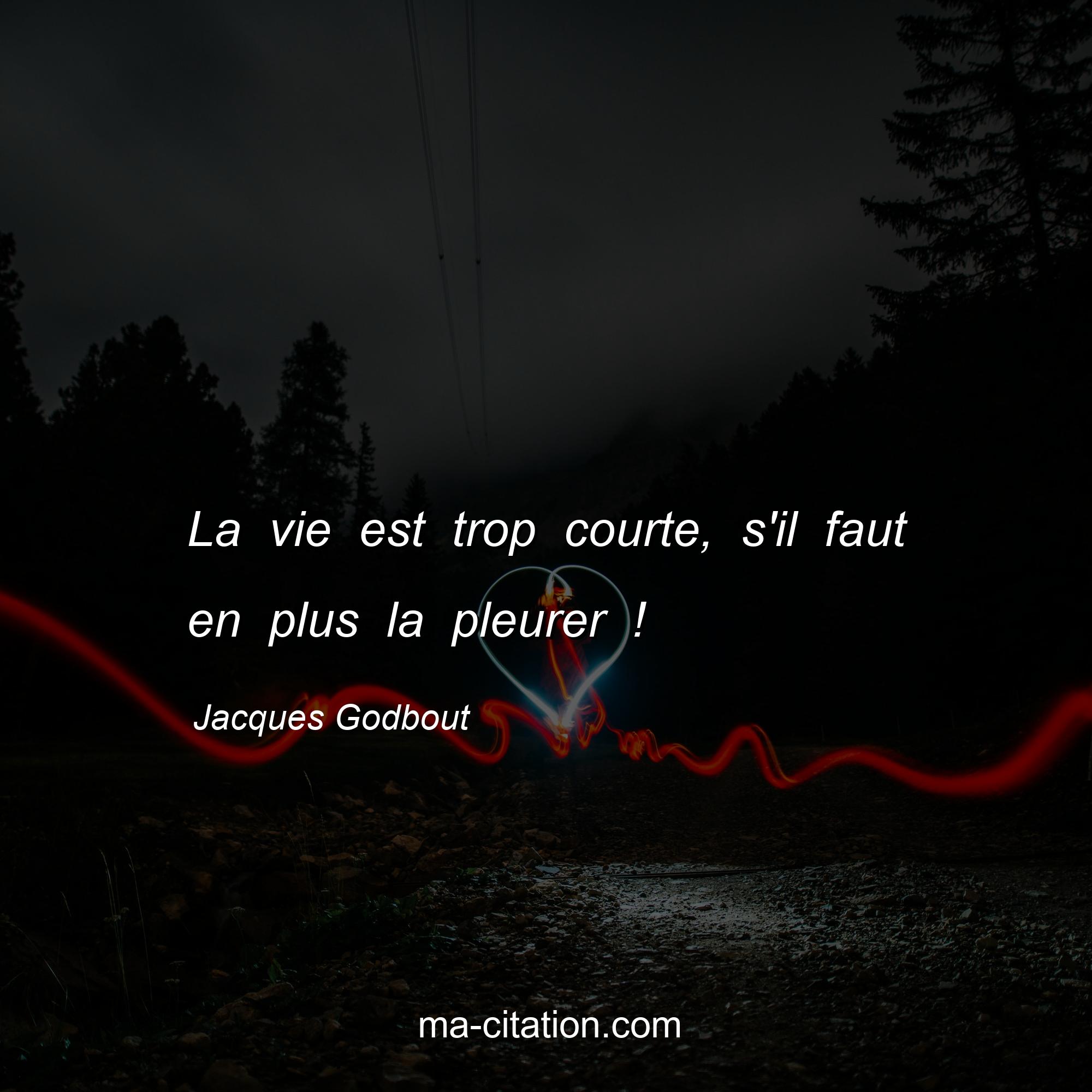 Jacques Godbout : La vie est trop courte, s'il faut en plus la pleurer !