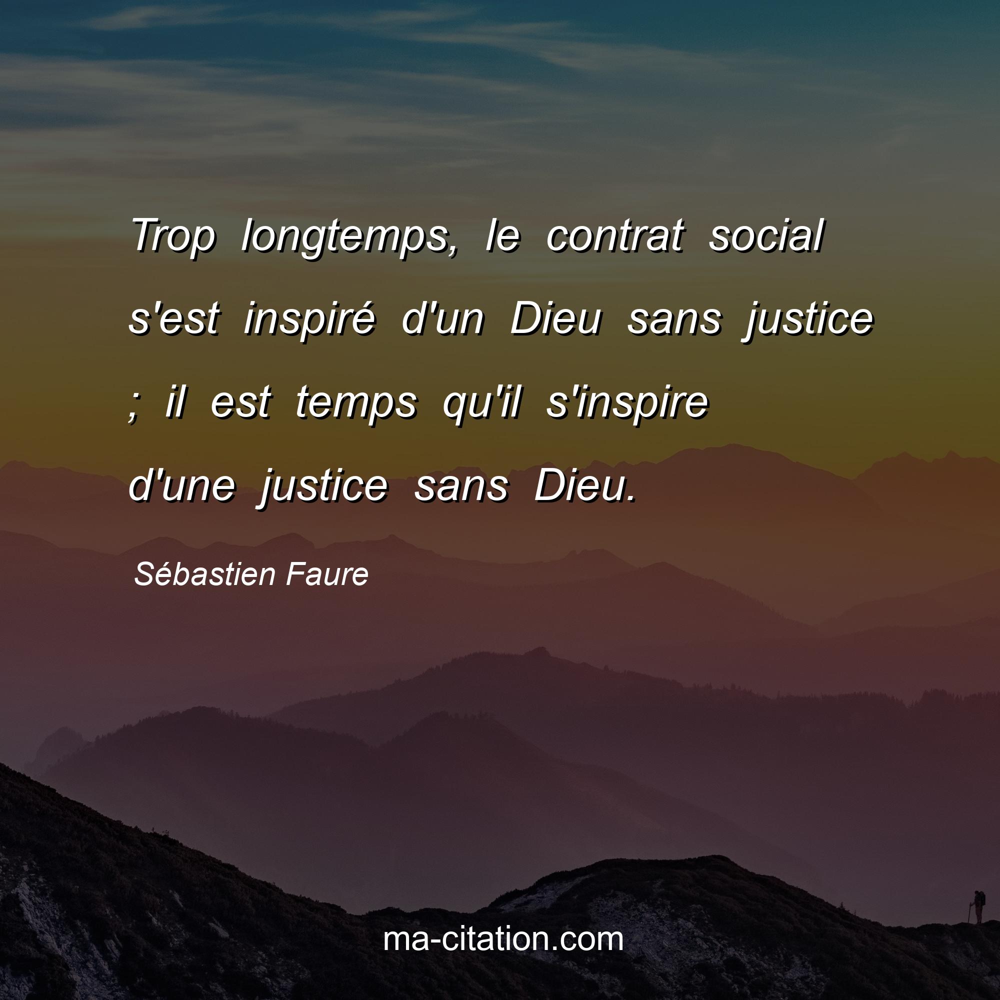 Sébastien Faure : Trop longtemps, le contrat social s'est inspiré d'un Dieu sans justice ; il est temps qu'il s'inspire d'une justice sans Dieu.
