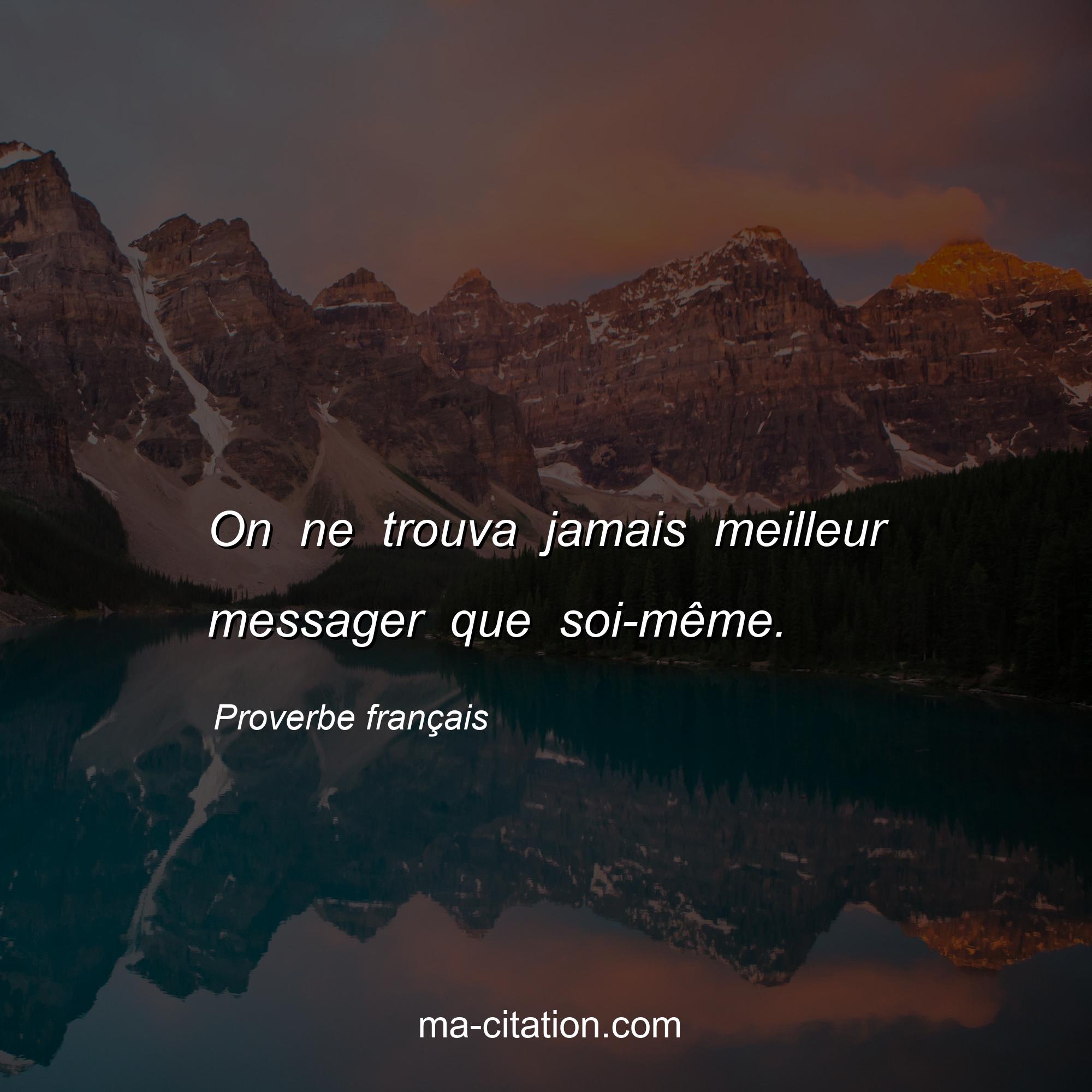 Proverbe français : On ne trouva jamais meilleur messager que soi-même.