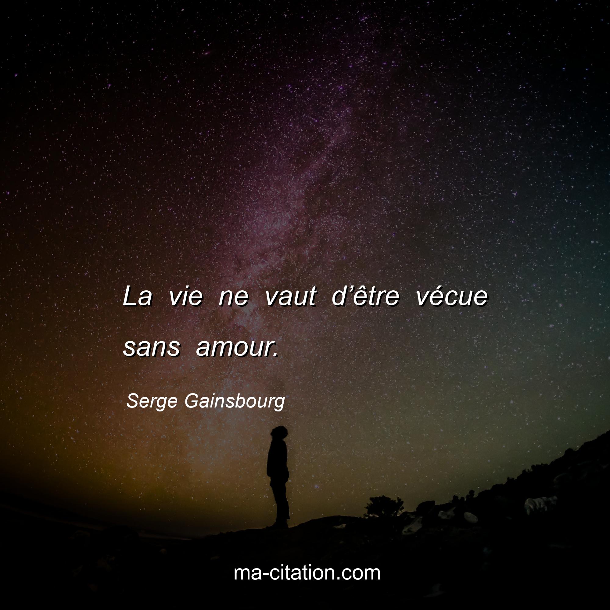 Serge Gainsbourg : La vie ne vaut d’être vécue sans amour.