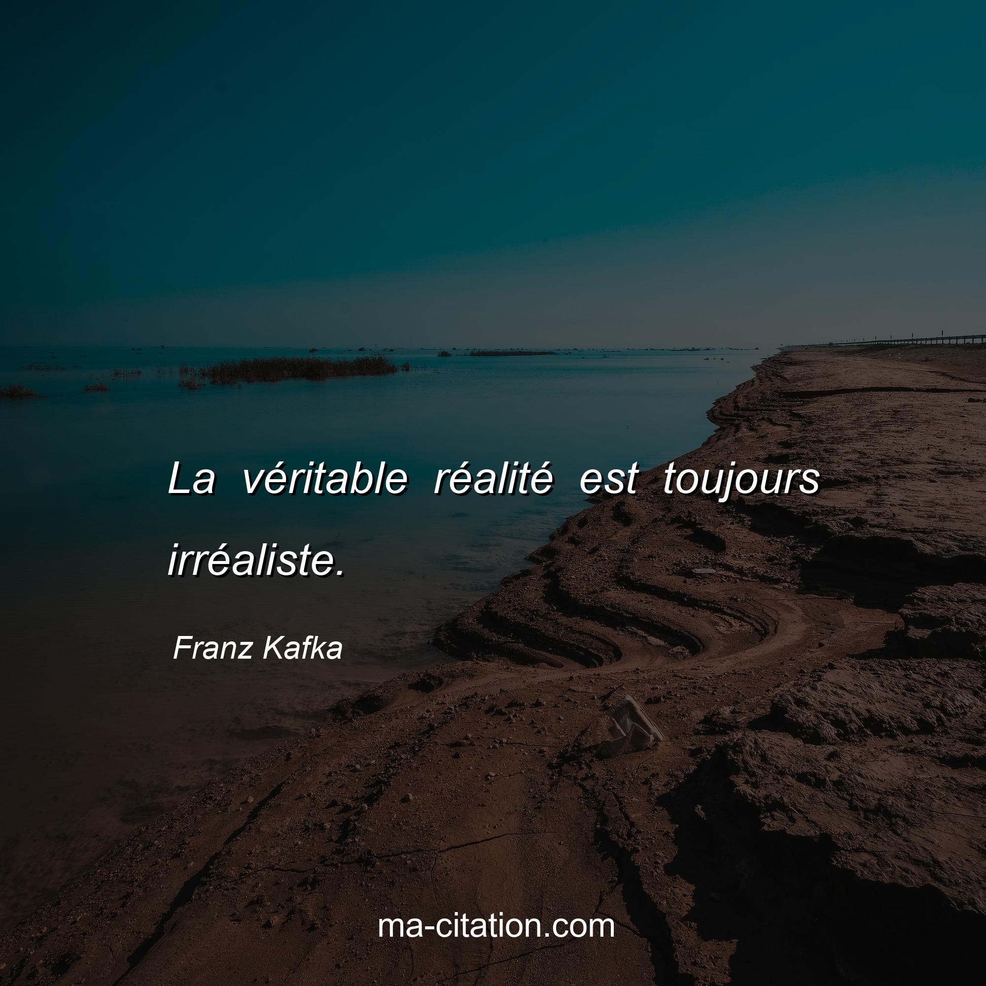 Franz Kafka : La véritable réalité est toujours irréaliste.