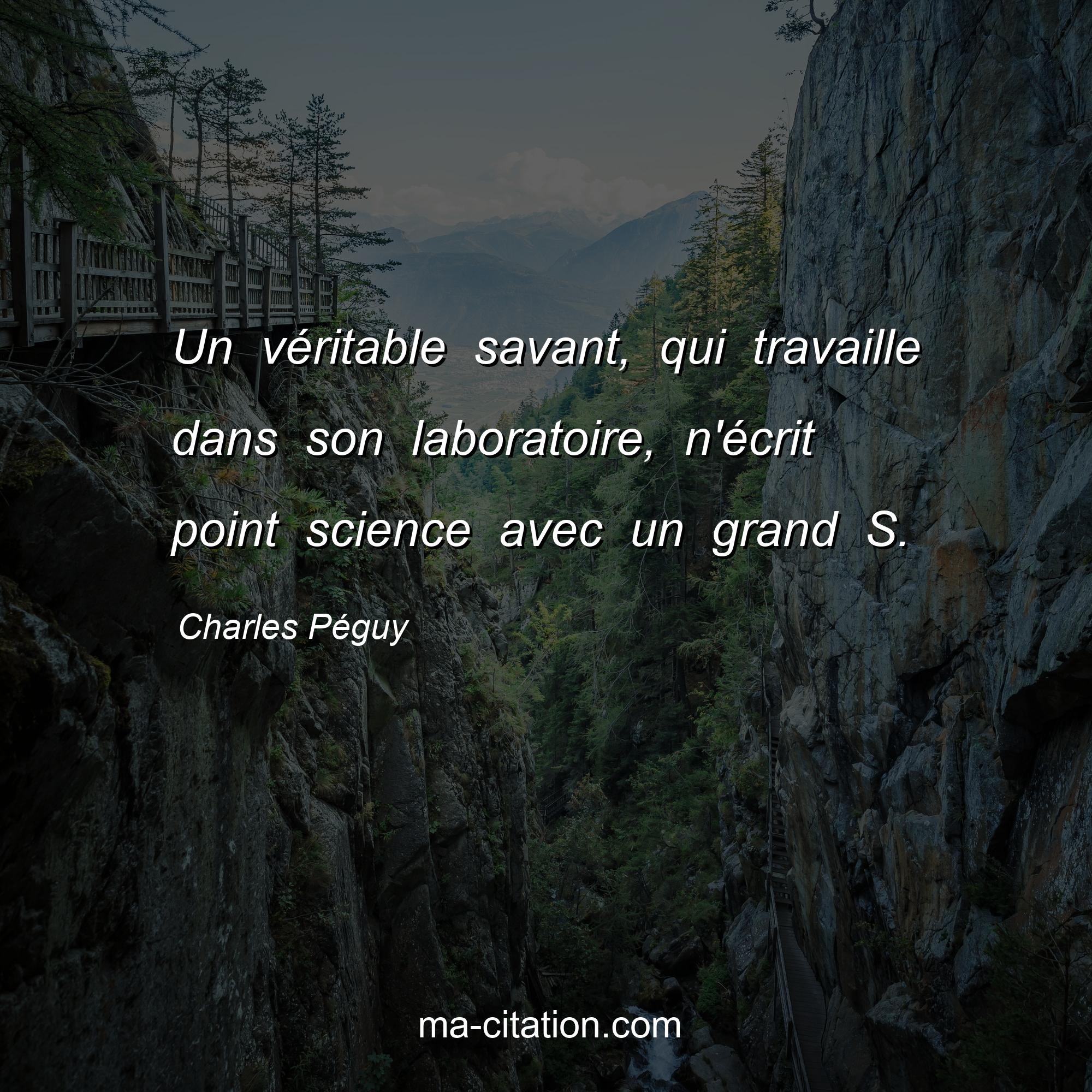 Charles Péguy : Un véritable savant, qui travaille dans son laboratoire, n'écrit point science avec un grand S.