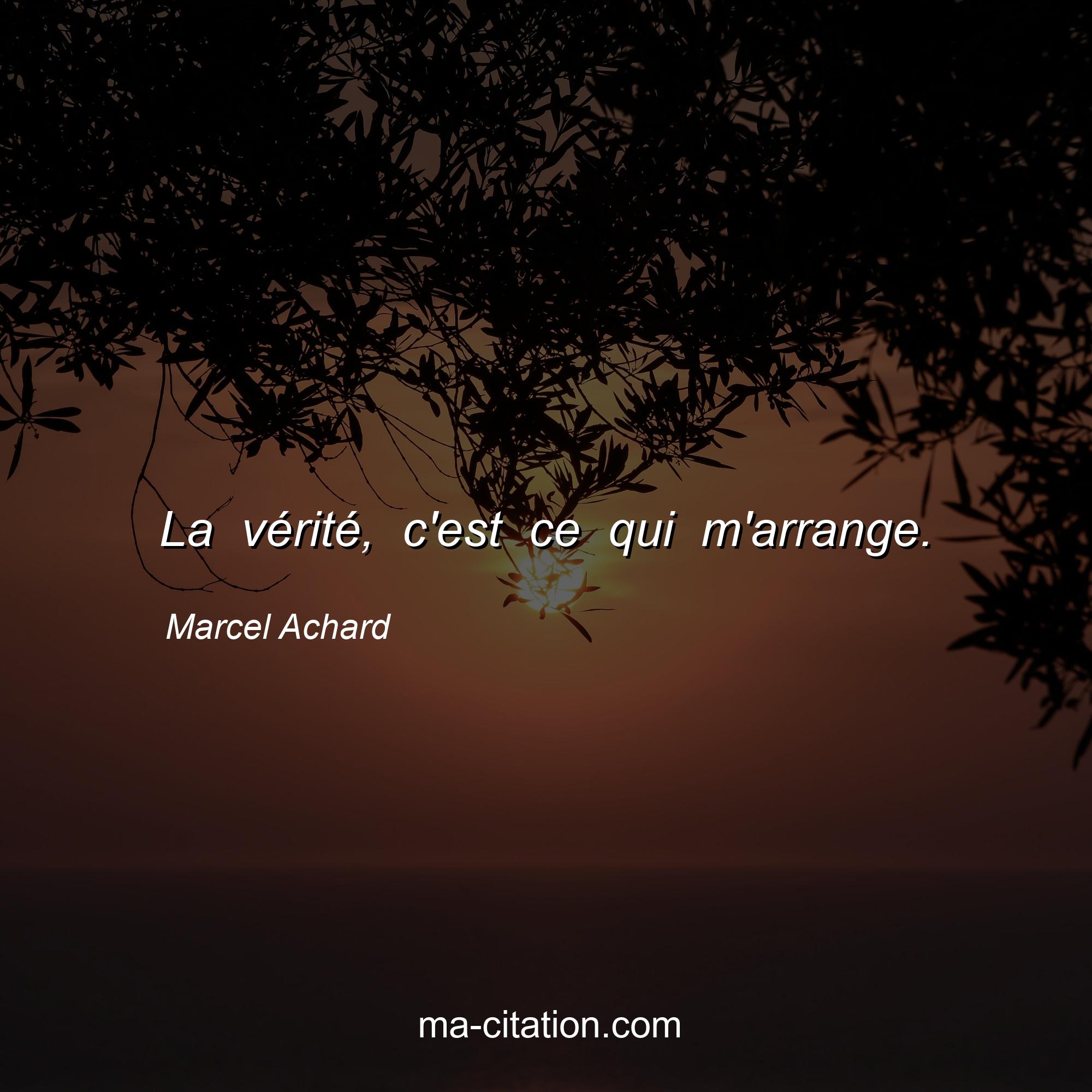 Marcel Achard : La vérité, c'est ce qui m'arrange.