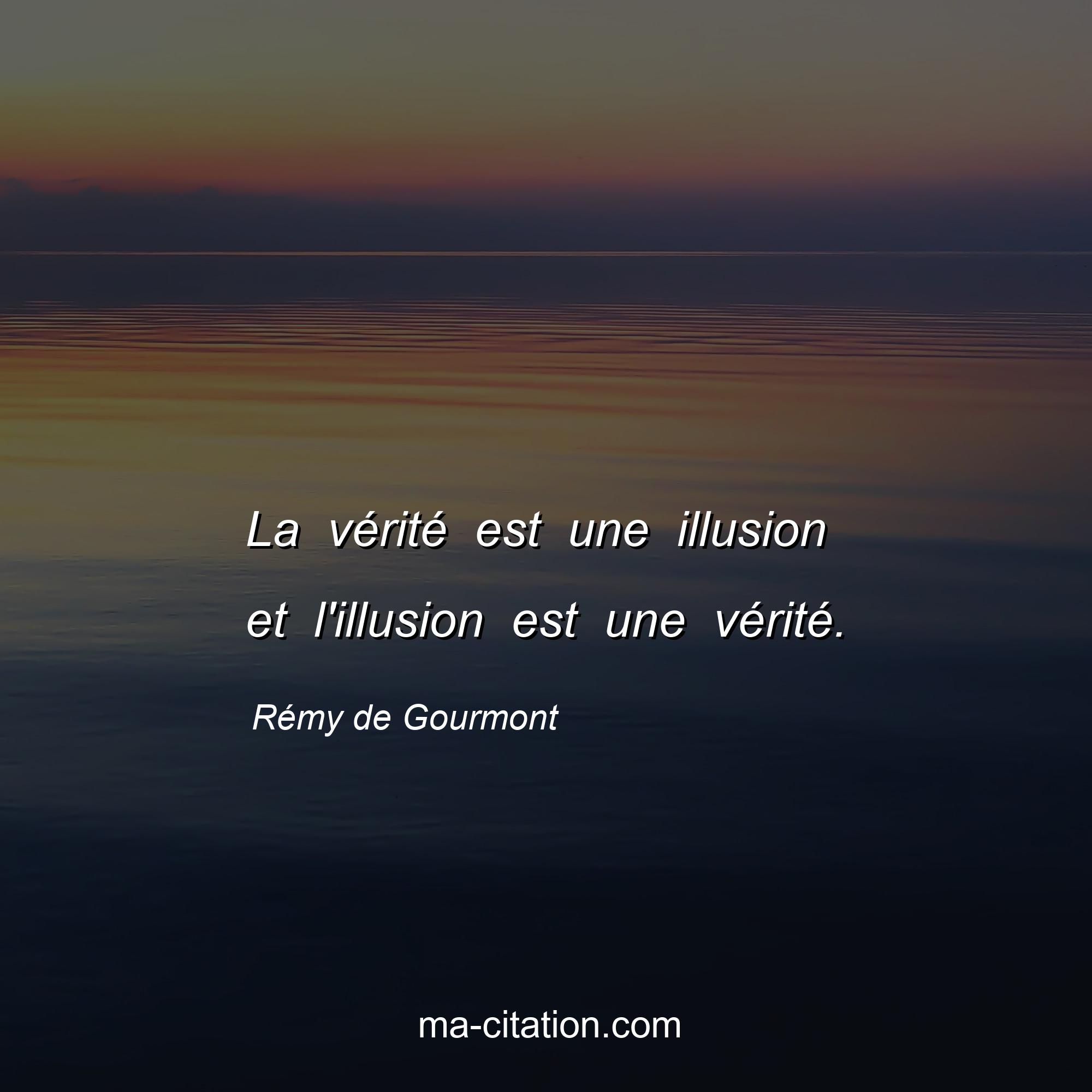 Rémy de Gourmont : La vérité est une illusion et l'illusion est une vérité.