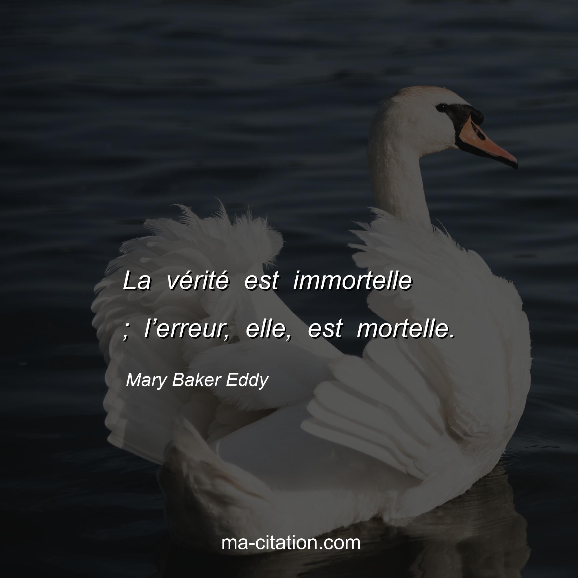 Mary Baker Eddy : La vérité est immortelle ; l’erreur, elle, est mortelle.