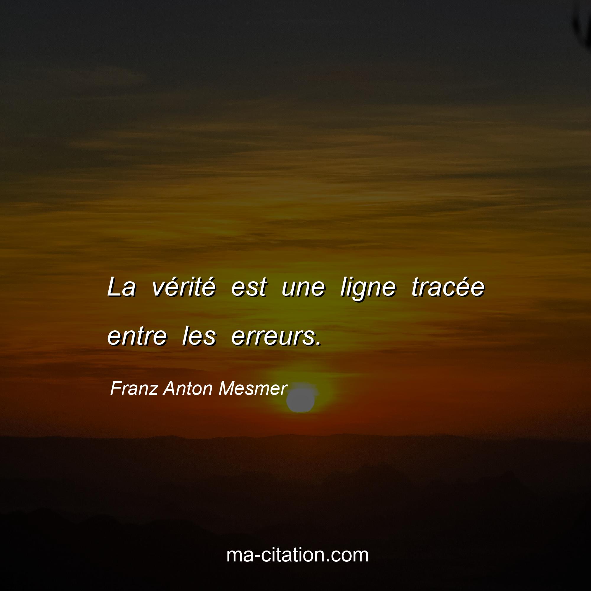 Franz Anton Mesmer : La vérité est une ligne tracée entre les erreurs.