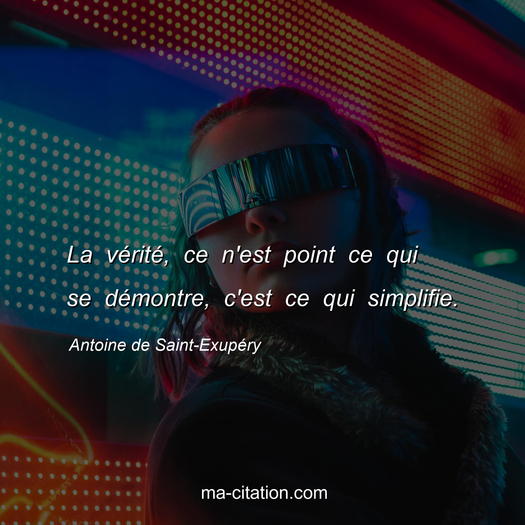 Antoine de Saint-Exupéry : La vérité, ce n'est point ce qui se démontre, c'est ce qui simplifie.