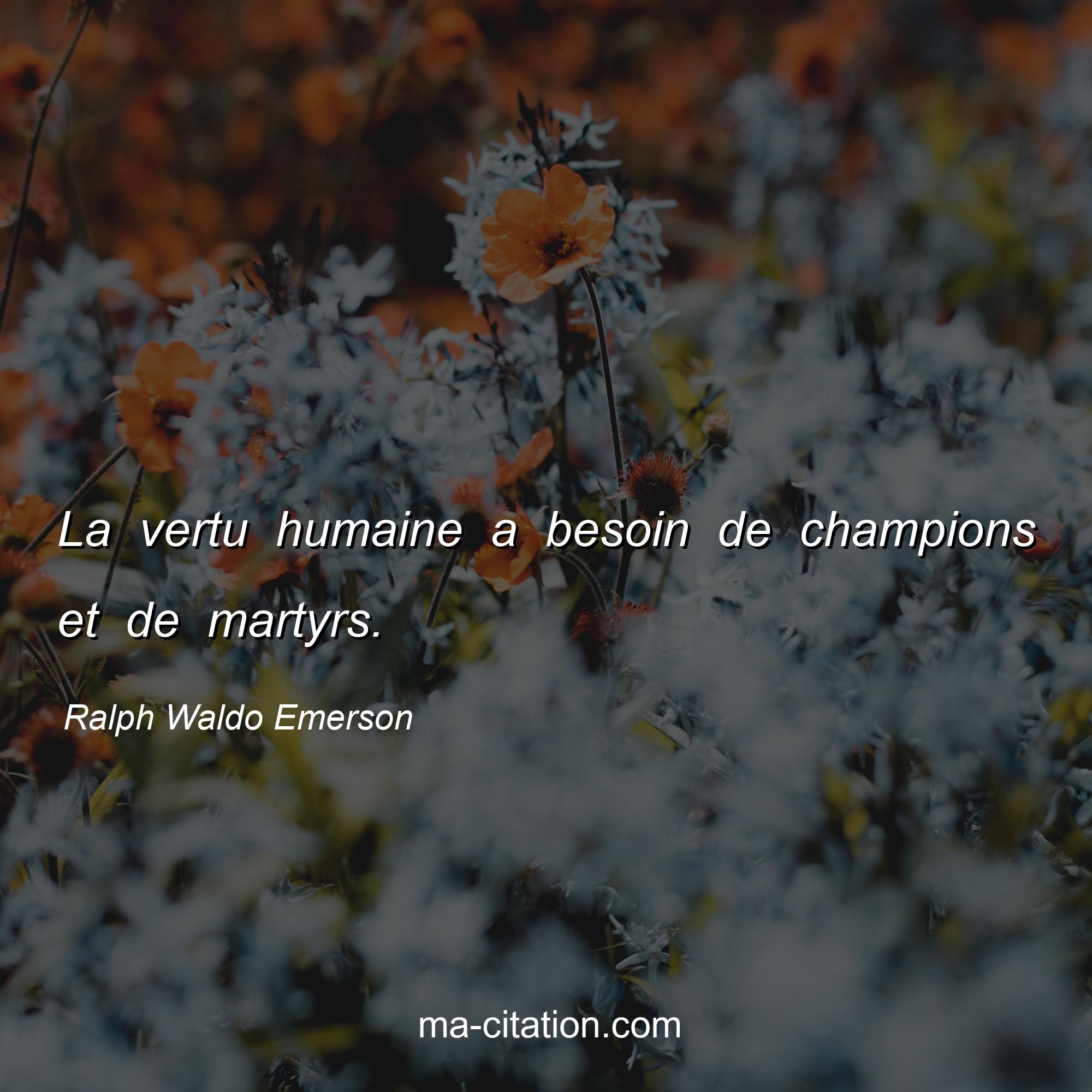 Ralph Waldo Emerson : La vertu humaine a besoin de champions et de martyrs.