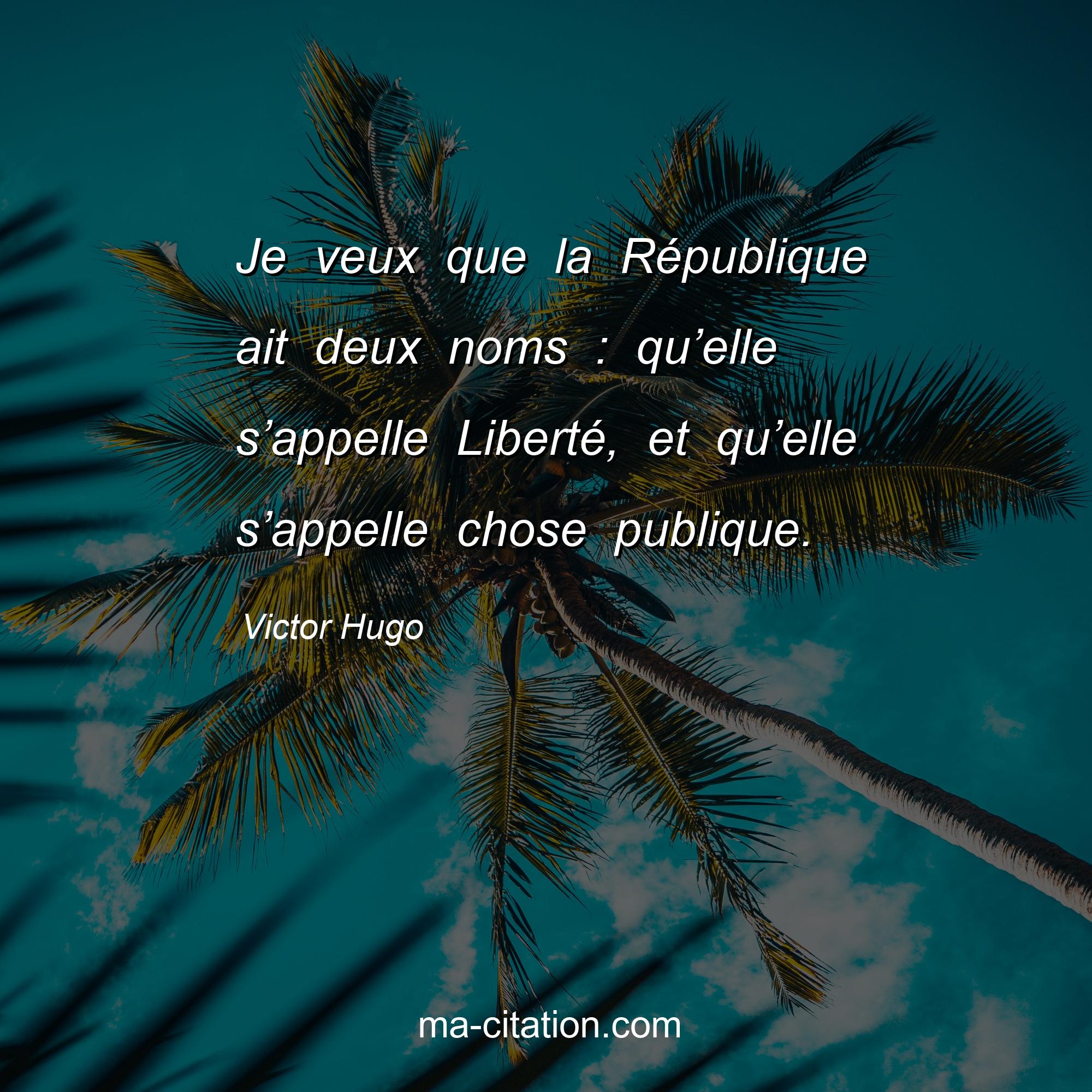 Victor Hugo : Je veux que la République ait deux noms : qu’elle s’appelle Liberté, et qu’elle s’appelle chose publique.