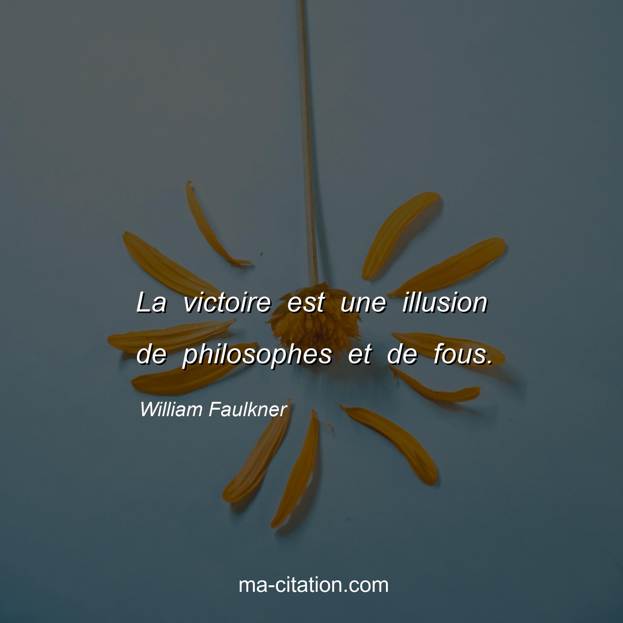 William Faulkner : La victoire est une illusion de philosophes et de fous.