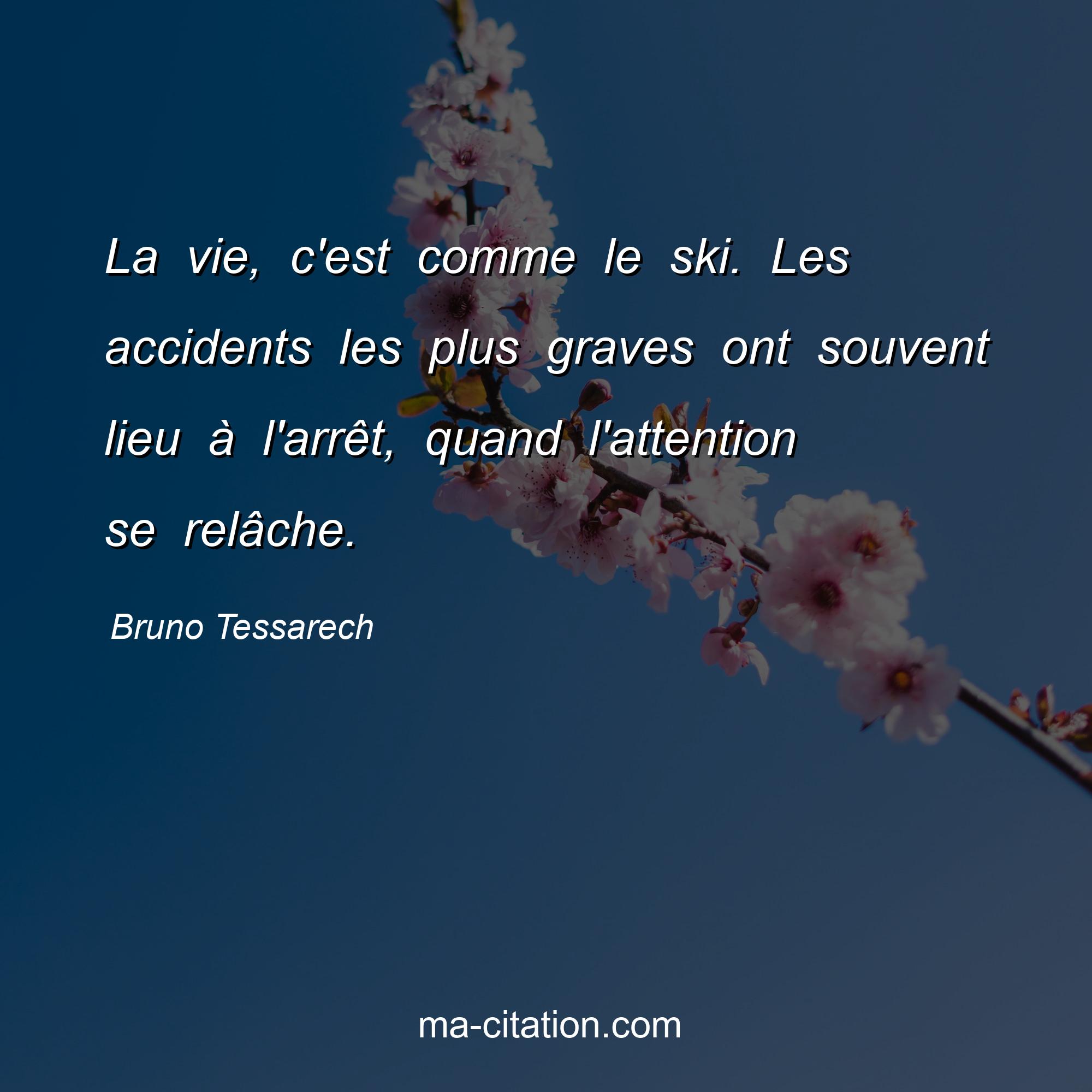 Bruno Tessarech : La vie, c'est comme le ski. Les accidents les plus graves ont souvent lieu à l'arrêt, quand l'attention se relâche.