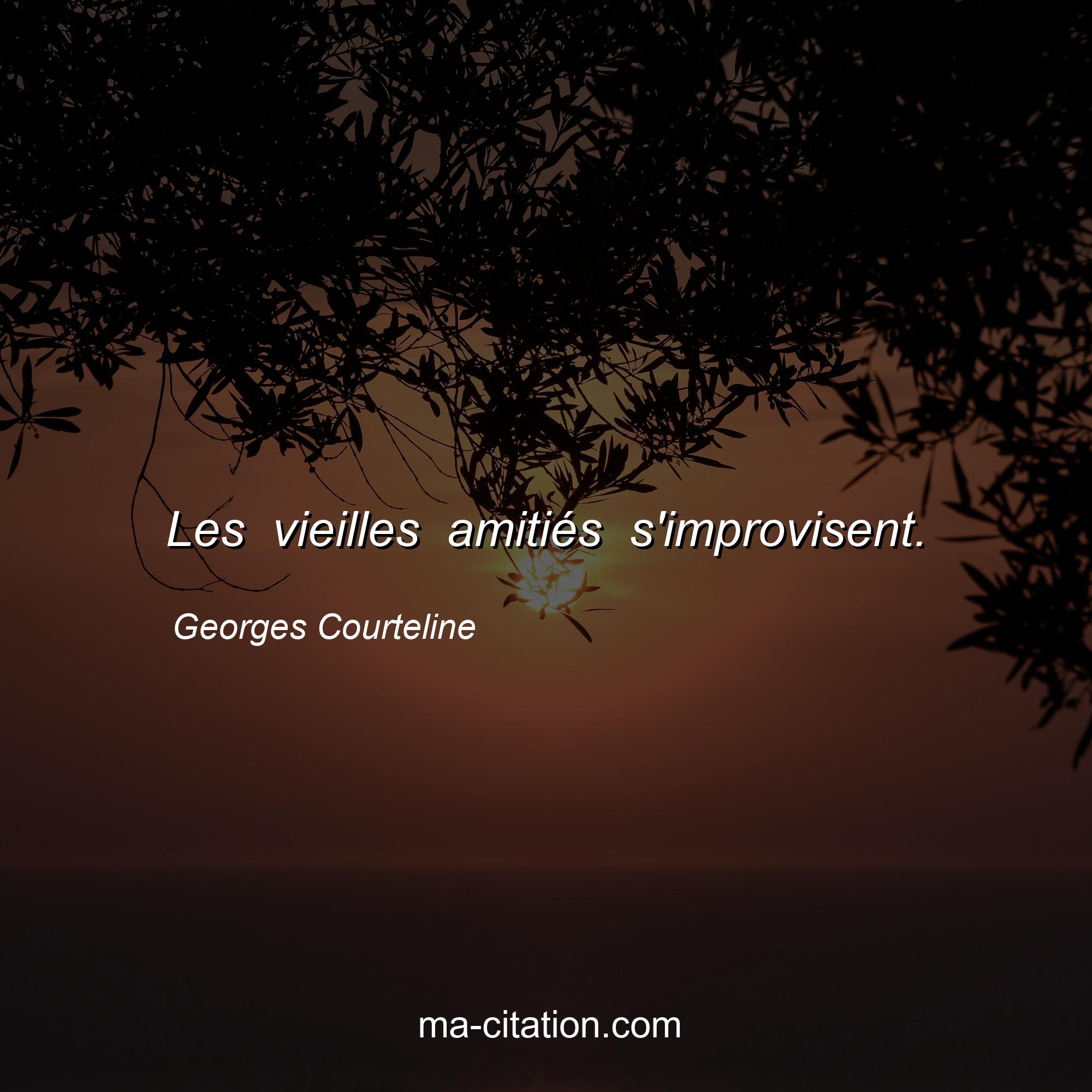Georges Courteline : Les vieilles amitiés s'improvisent.