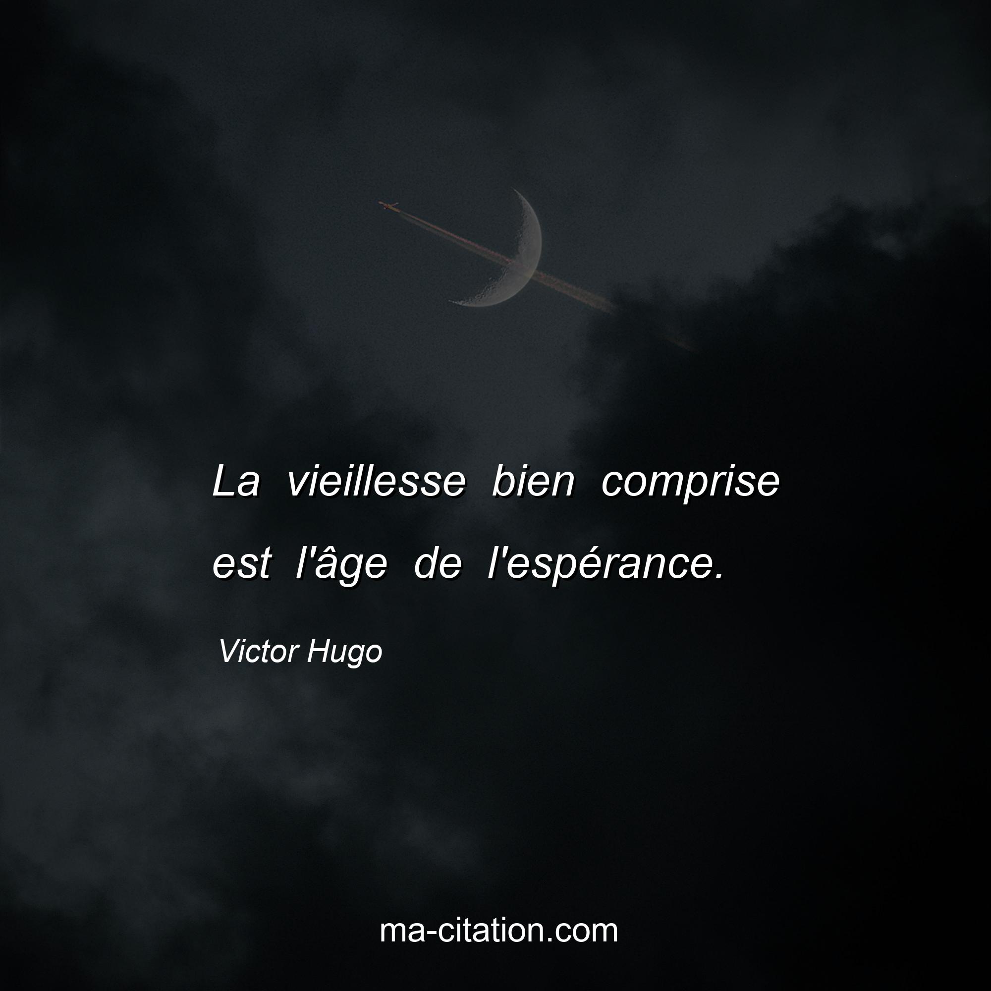Victor Hugo : La vieillesse bien comprise est l'âge de l'espérance.
