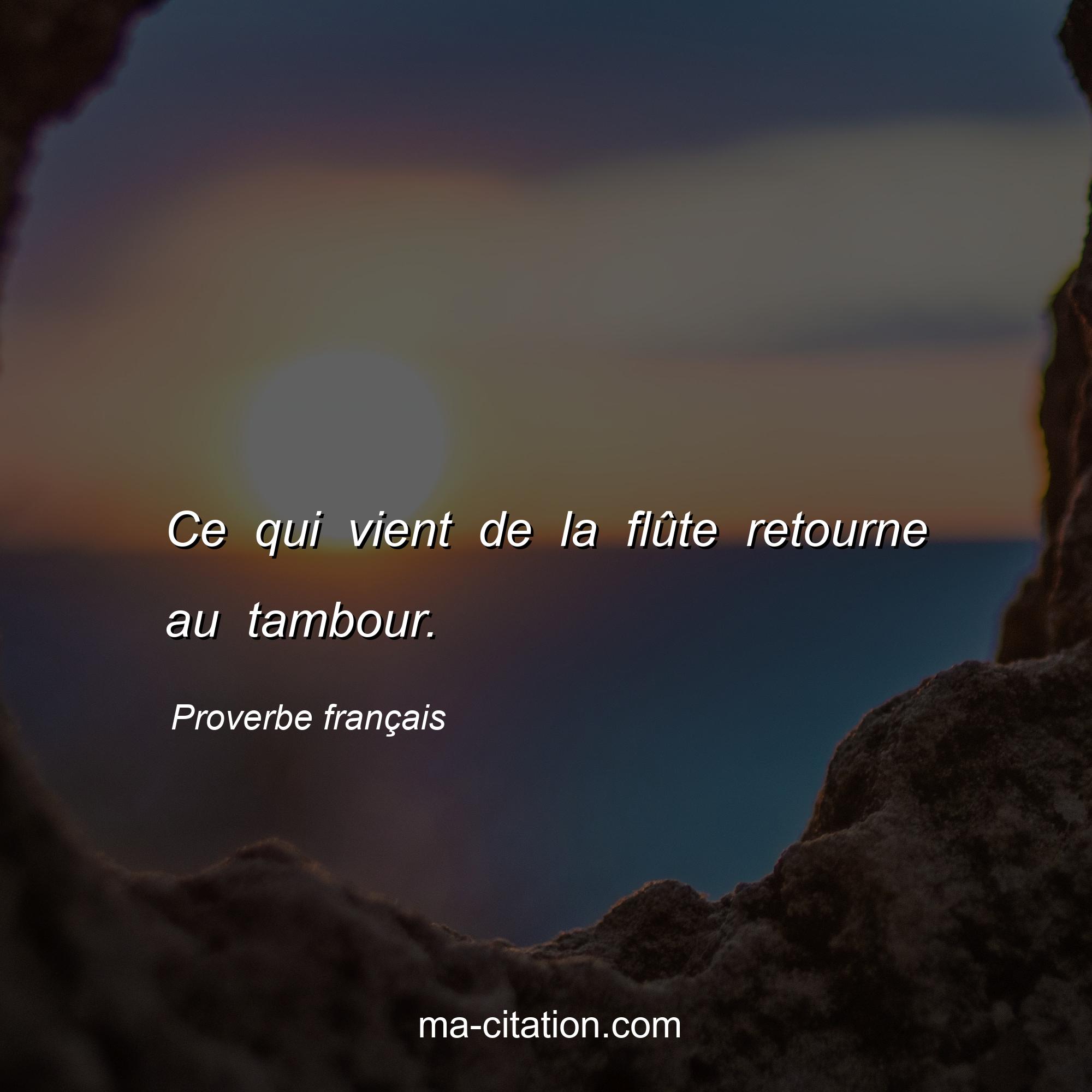 Proverbe français : Ce qui vient de la flûte retourne au tambour.