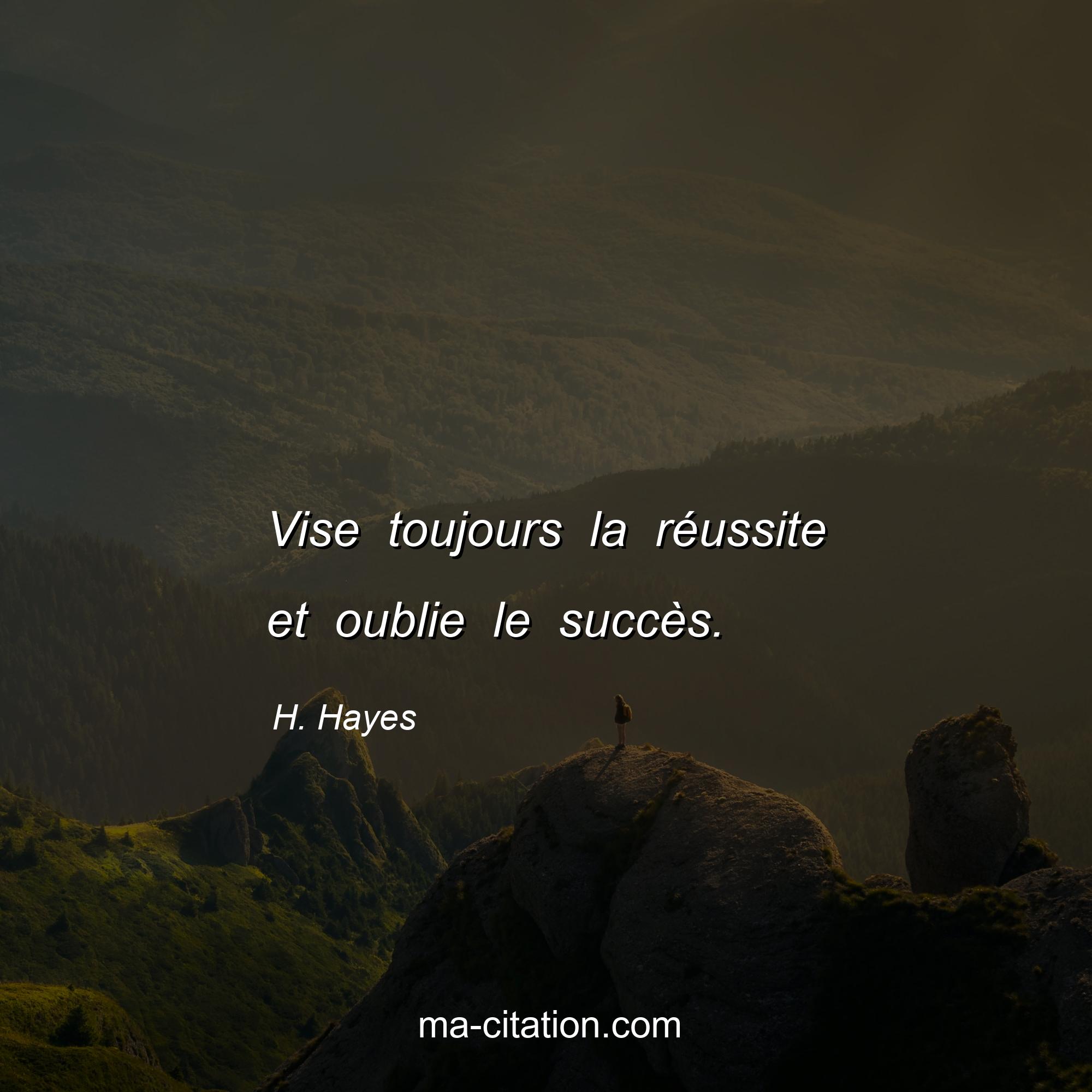 H. Hayes : Vise toujours la réussite et oublie le succès.